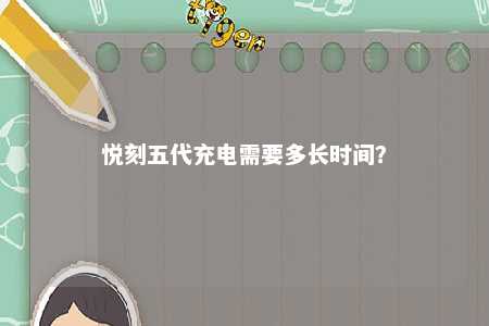 悦刻五代充电需要多长时间？ 